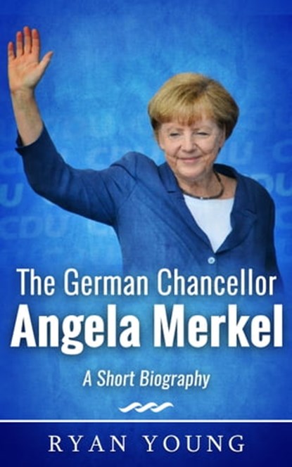 The German Chancellor Angela Merkel: A Short Biography, Ryan Young - Ebook - 9781370636686