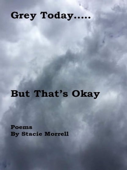 Grey Today...But That's Okay: Poems, Stacie Morrell - Ebook - 9781370646159