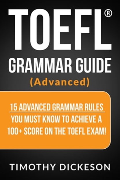 TOEFL Grammar Guide (Advanced) - 15 Advanced Grammar Rules You Must Know To Achieve A 100+ Score On The TOEFL Exam!, Timothy Dickeson - Ebook - 9781370646395