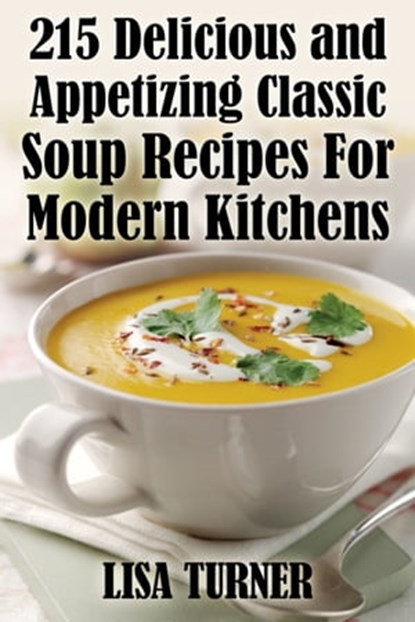 215 Delicious and Appetizing Classic Soup Recipes For Modern Kitchens, Lisa Turner - Ebook - 9781370653737