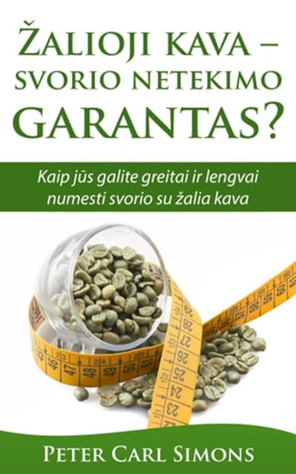 Žalioji kava: svorio netekimo garantas? - Kaip jūs galite greitai ir lengvai numesti svorio su žalia kava, Peter Carl Simons - Ebook - 9781370659272