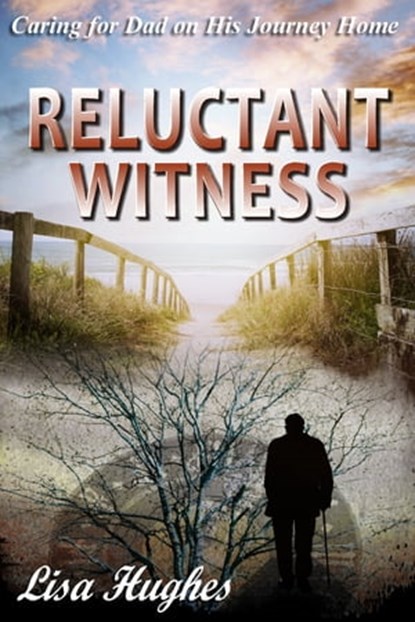 Reluctant Witness Caring for Dad on His Journey Home, Lisa Hughes - Ebook - 9781370697717