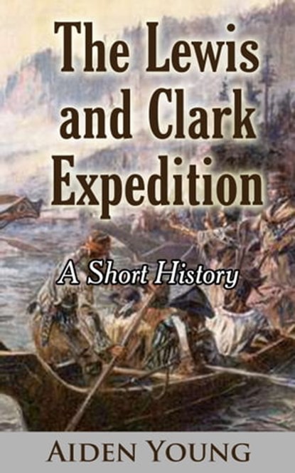 The Lewis and Clark Expedition: A Short History, Aiden Young - Ebook - 9781370706006