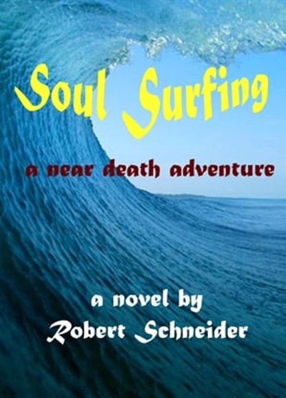 Soul Surfing: a Near Death Adventure, Robert Schneider - Ebook - 9781370719501