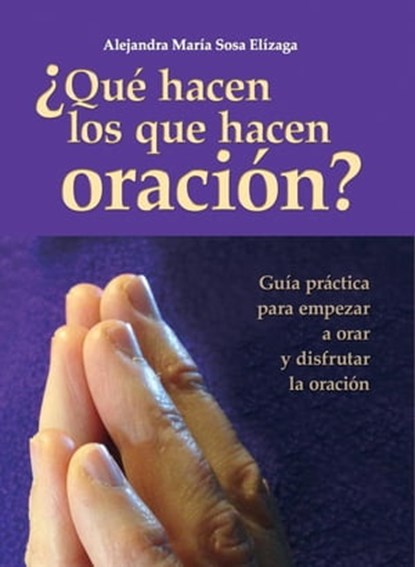 ¿Qué hacen los que hacen oración?, Alejandra María Sosa Elízaga - Ebook - 9781370719983
