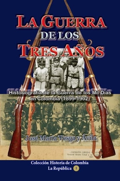 La guerra de los tres años Historiografía de la Guerra de los Mil Días en Colombia (1898-1902), José María Vesga y Ávila - Ebook - 9781370721535