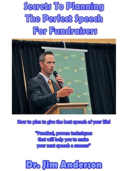 Secrets To Planning The Perfect Speech For Fundraisers: How To Plan To Give The Best Speech Of Your Life!, Jim Anderson - Ebook - 9781370727209