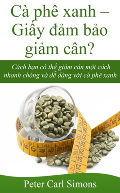 Cà phê xanh: Giấy đảm bảo giảm cân? - Cách bạn có thể giảm cân một cách nhanh chóng và dễ dàng với cà phê xanh, Peter Carl Simons - Ebook - 9781370806782