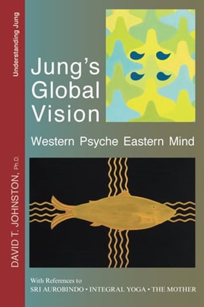 Jung's Global Vision: Western Psyche Eastern Mind, With References to Sri Aurobindo, Integral Yoga, The Mother, David Johnston - Ebook - 9781370807437