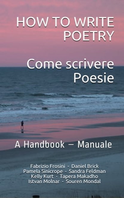 How To Write Poetry: Come Scrivere Poesie: A Handbook – Manuale, Fabrizio Frosini ; Daniel Brick ; Sandra Feldman ; Kelly Kurt ; Tapera Makadho ; Istvan Molnar ; Souren Mondal ; Pamela Sinicrope - Ebook - 9781370827565