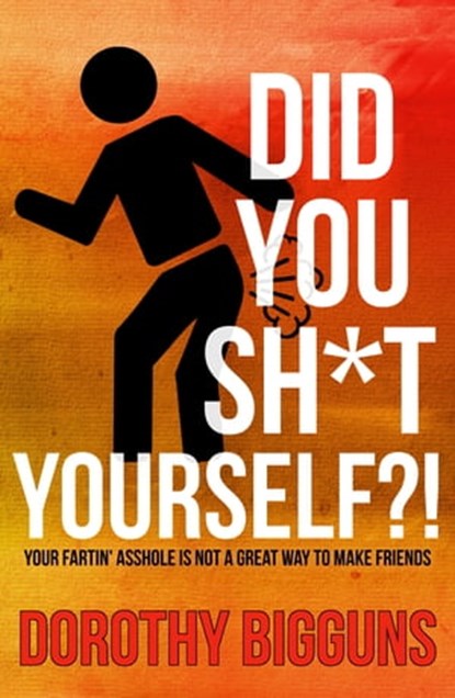 Did You Sh*t Yourself?!: Your Fartin' Asshole Is Not a Great Way to Make Friends, Dorothy Bigguns - Ebook - 9781370829972