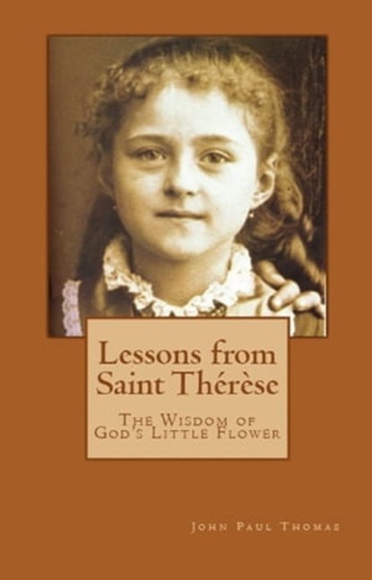 Lessons from Saint Thérèse: The Wisdom of God's Little Flower, John Paul Thomas - Ebook - 9781370836956