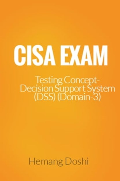 CISA Exam-Testing Concept-Decision Support System (DSS) (Domain-3), Hemang Doshi - Ebook - 9781370855254