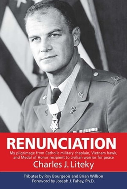 Renunciation: My Pilgrimage from Catholic Military Chaplain, Hawk on Vietnam, and Medal of Honor Recipient to Civilian Warrior for Peace, Charles Liteky - Ebook - 9781370875313