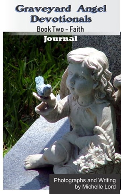 Graveyard Angel Devotionals Book Two: Faith - Spiritual Daily Journal, Pictures, Quotes, and Lined Notes Area., Michelle Lord - Ebook - 9781370887897