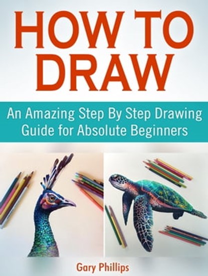 How to Draw: An Amazing Step By Step Drawing Guide for Absolute Beginners, Gary Phillips - Ebook - 9781370890071