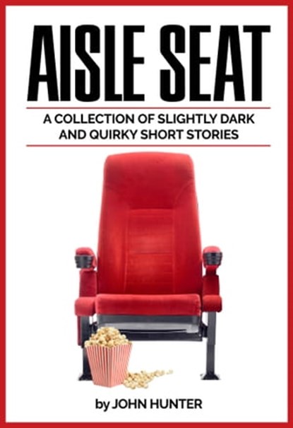 Aisle Seat, a Collection of Slightly Dark and Quirky Short Stories, John Hunter - Ebook - 9781370898022