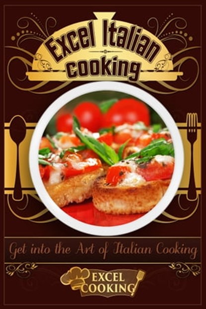 Excel Italian Cooking: Get into the Art of Italian Cooking, Excel Cooking - Ebook - 9781370898121