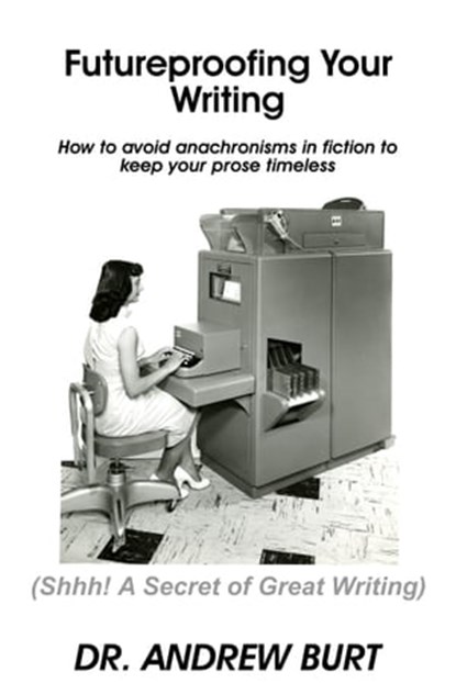 Futureproofing Your Writing - How to avoid anachronisms in fiction to keep your prose timeless, Andrew Burt - Ebook - 9781370900640