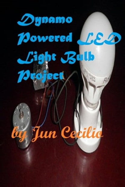 Dynamo Powered LED Light Bulb Project, Jun Cecilio - Ebook - 9781370911714