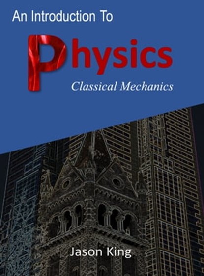 An Introduction To Physics (Classical Mechanics), Jason King - Ebook - 9781370931224