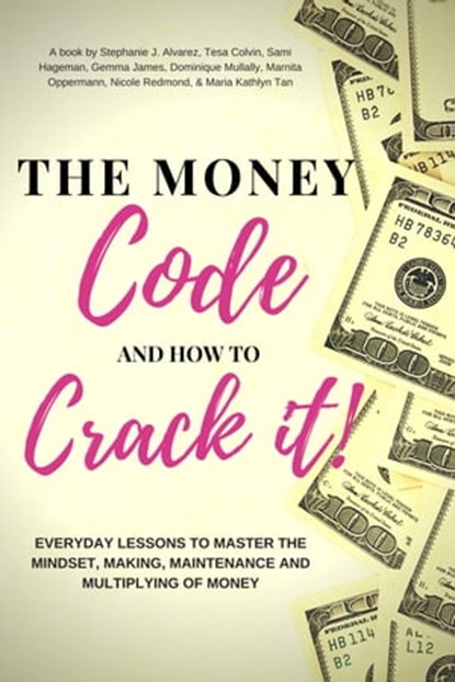 The Money Code and How To Crack It!: Everyday Lessons to Master the Mindset, Making, Maintenance and Multiplying of Money, Stephanie J. Alvarez ; Sami Hageman ; Gemma James ; Dominique Mullally ; Marnita Oppermann ; Nicole Redmond ; Maria Kathlyn Tan ; Tesa Colvin - Ebook - 9781370944958
