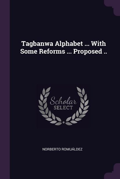 Tagbanwa Alphabet ... With Some Reforms ... Proposed .., Norberto Romuáldez - Paperback - 9781378656570