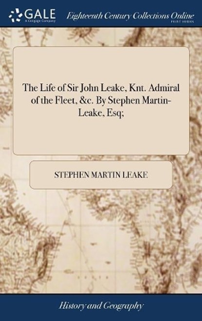 The Life of Sir John Leake, Knt. Admiral of the Fleet, &c. by Stephen Martin-Leake, Esq;, Stephen Martin Leake - Overig - 9781379395744