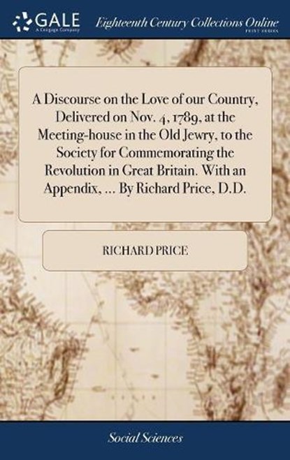 A Discourse on the Love of our Country, Delivered on Nov. 4, 1789, at the Meeting-house in the Old Jewry, to the Society for Commemorating the Revolution in Great Britain. With an Appendix, ... By Richard Price, D.D., PRICE,  Richard - Gebonden - 9781385416853