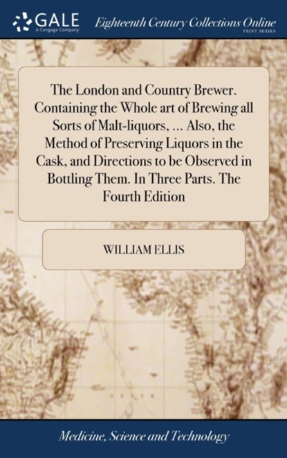 The London and Country Brewer. Containing the Whole art of Brewing all Sorts of Malt-liquors, ... Also, the Method of Preserving Liquors in the Cask, and Directions to be Observed in Bottling Them. In Three Parts. The Fourth Edition, William Ellis - Gebonden - 9781385737996