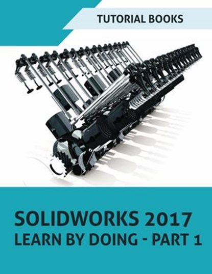 SOLIDWORKS 2017 Learn by doing - Part 1, Tutorial Books - Ebook - 9781386006008