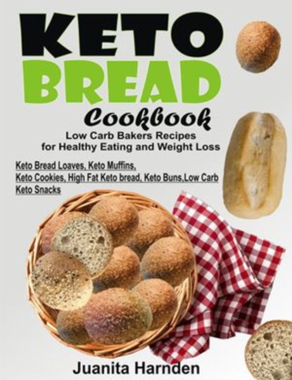 Keto Bread Cookbook: Low Carb Bakers Recipes For Healthy Eating and Weight Loss (Keto Bread Loaves, Keto Muffins, Keto Cookies, High Fat Keto bread, Keto Buns, Low Carb Keto Snacks), Juanita Harnden - Ebook - 9781386007630