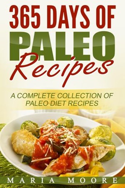 365 Days Of Paleo Recipes: A Complete Collection Of Paleo Diet Recipes, Maria Moore - Ebook - 9781386008552