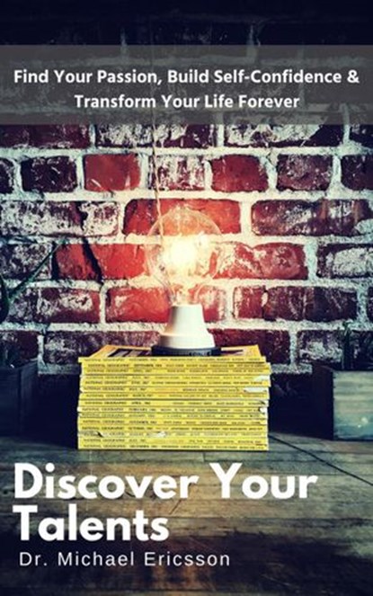 Discover Your Talents: Find Your Passion, Build Self-Confidence & Transform Your Life Forever, Dr. Michael Ericsson - Ebook - 9781386012450