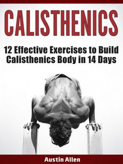 Calisthenics: 12 Effective Exercises to Build Calisthenics Body in 14 Days, Austin Allen - Ebook - 9781386014423