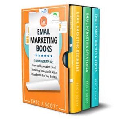 Email Marketing: 3 Manuscripts in 1, Easy and Inexpensive Email Marketing Strategies to Make a Huge Impact on Your Business, Eric J Scott - Ebook - 9781386016519