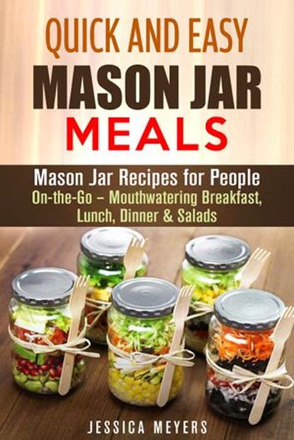 Quick and Easy Mason Jar Meals: Mason Jar Recipes for People On-the-Go – Mouthwatering Breakfast, Lunch, Dinner & Salads, Jessica Meyers - Ebook - 9781386019626