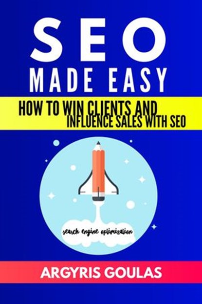 SEO Made Easy: How to Win Clients and Influence Sales with SEO, Argyris Goulas - Ebook - 9781386030461