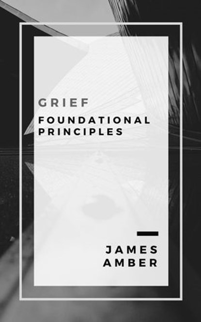 Grief: Foundational Principles, James Amber - Ebook - 9781386044611