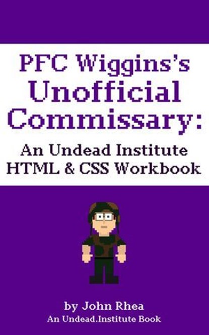 PFC Wiggins's Unofficial Commissary: An Undead Institute HTML & CSS Workbook, John Rhea - Ebook - 9781386049142