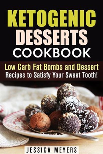 Ketogenic Desserts Cookbook: Low Carb Fat Bombs and Dessert Recipes to Satisfy Your Sweet Tooth!, Jessica Meyers - Ebook - 9781386049975