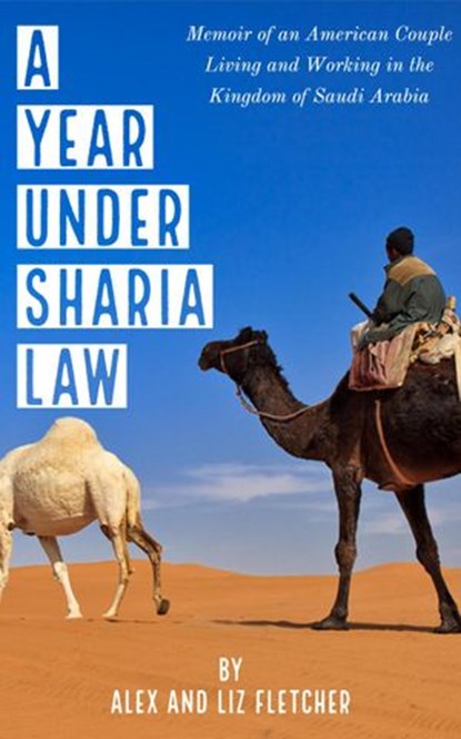 A Year Under Sharia Law: Memoir of an American Couple Living and Working in Saudi Arabia, Alex Fletcher - Ebook - 9781386053996