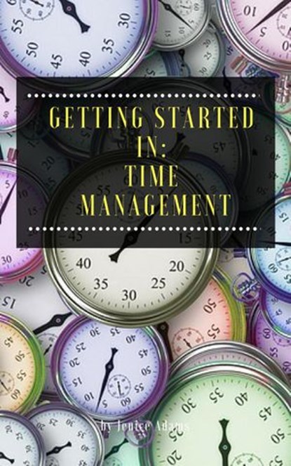 Getting Started in: Time Management, Jenice Adams - Ebook - 9781386063179