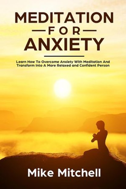 Meditation For Anxiety Learn How To Overcome Anxiety With Meditation and Transform into A More Relaxed and Confidence Person, Mike Mitchell - Ebook - 9781386066484