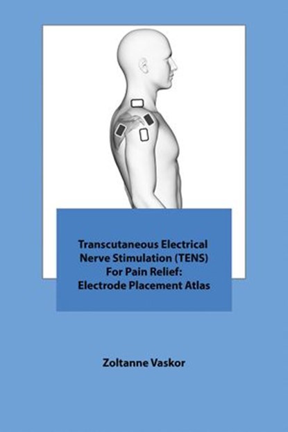 Transcutaneous Electrical Nerve Stimulation (TENS) For Pain Relief: Electrode Placement Atlas, Zoltanne Vaskor - Ebook - 9781386070504
