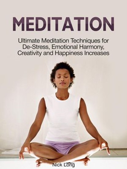 Meditation: Ultimate Meditation Techniques for De-Stress, Emotional Harmony, Creativity and Happiness Increases, Nick Long - Ebook - 9781386084761