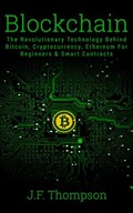 Blockchain: The Revolutionary Technology Behind Bitcoin, Cryptocurrency, Ethereum For Beginners & Smart Contracts | J.F. Thompson | 