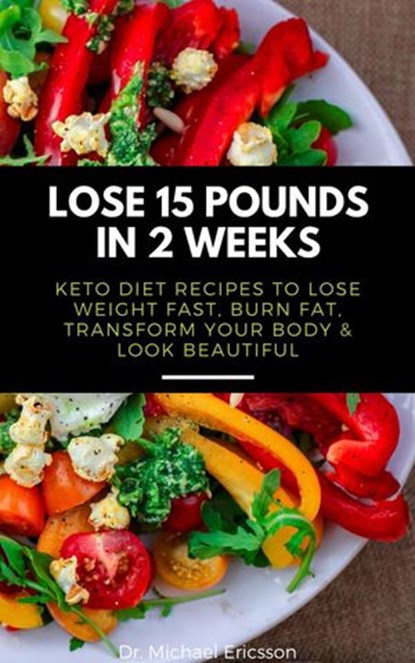 Lose 15 Pounds in 2 Weeks: Keto Diet Recipes to Lose Weight Fast, Burn Fat, Transform Your Body & Look Beautiful, Dr. Michael Ericsson - Ebook - 9781386108283