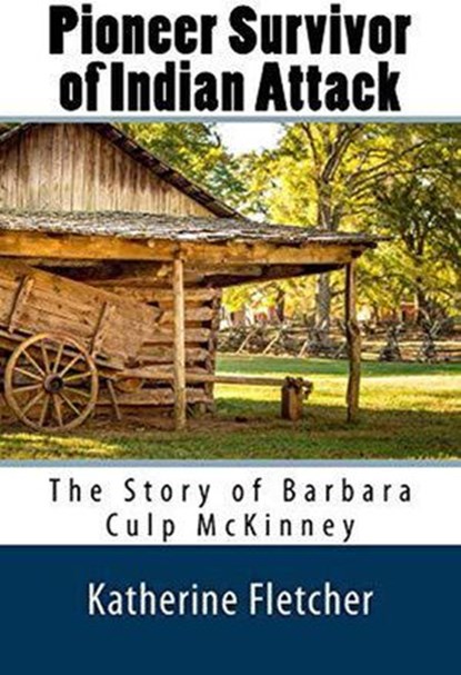 Pioneer Survivor of Indian Attack: The Story of Barbara Culp McKinney, Katherine Fletcher - Ebook - 9781386115977
