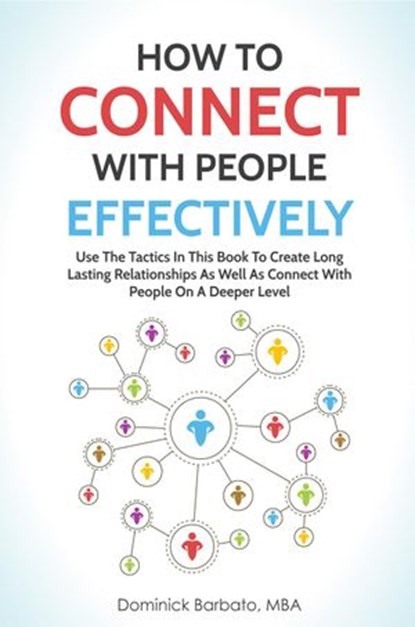 How To Connect With People Effectively - Tools & Tactics To Create Deeper & Long-Lasting Relationships, Dominick Barbato - Ebook - 9781386116165